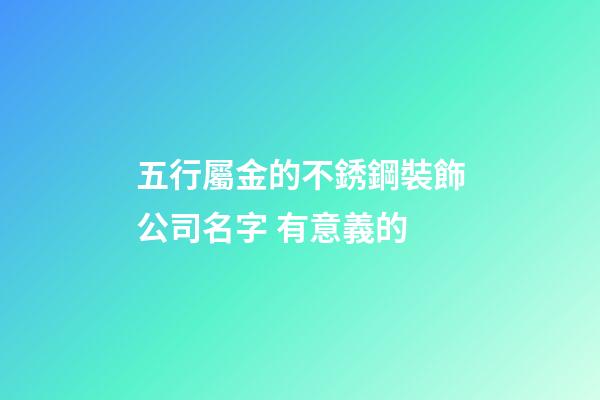 五行屬金的不銹鋼裝飾公司名字 有意義的-第1張-公司起名-玄機派
